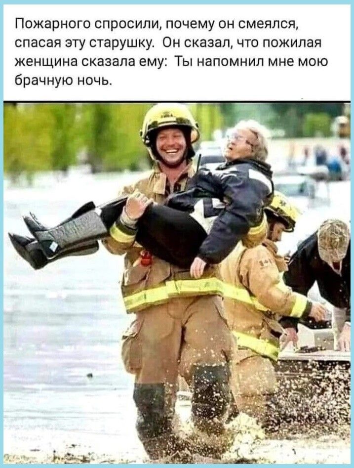 Пожарного спросили почему он смеялся спасая эту старушку Он сказал что пожилая женщина сказала ему Ты напомнил мне мою брачную ночь