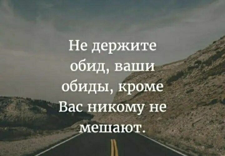 Не держите обид ваши обиды кроме Вас никому не мешают