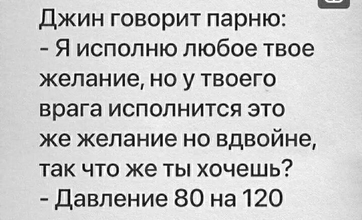 Джин говорит парню Я исполню любое твое желание но у твоего врага исполнится это же желание но вдвойне так что же ты хочешь Давление 80 на 120