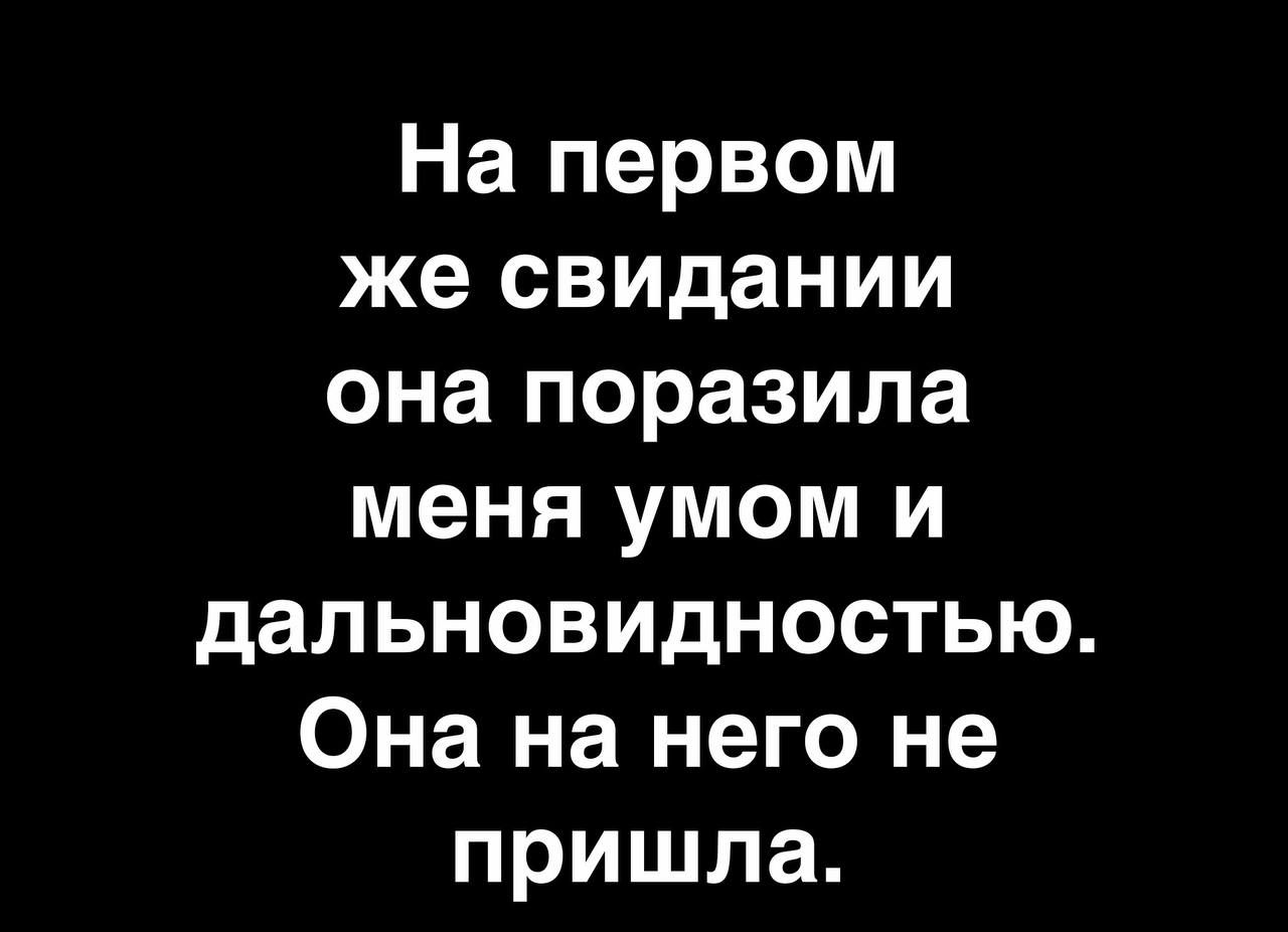 На первом же свидании она поразила меня умом и дальновидностью Она на него не пришла