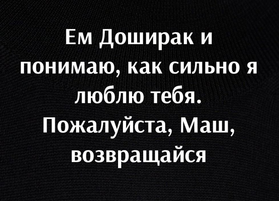 Ем доширак и понимаю как сильно я люблю тебя Пожалуйста Маш возвращайся