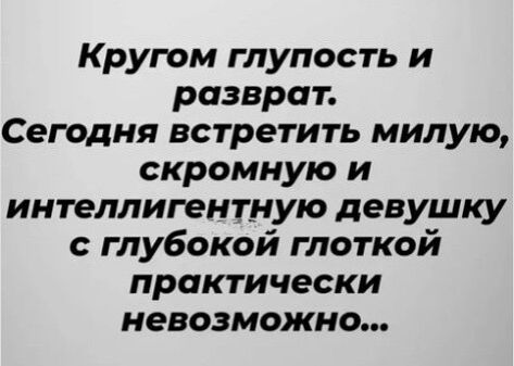 Кругом глупость и разврат Сегодня встретить милую скромную и интеллигент ную девушку глубокой глоткой практически невозможно