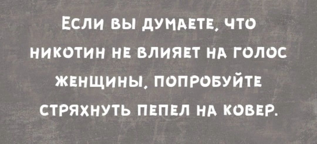 Если вы дунмтв что никотин нв влиявт нд голос женщины попровуйтн стряхнуть пвпвл нд КОВЕР