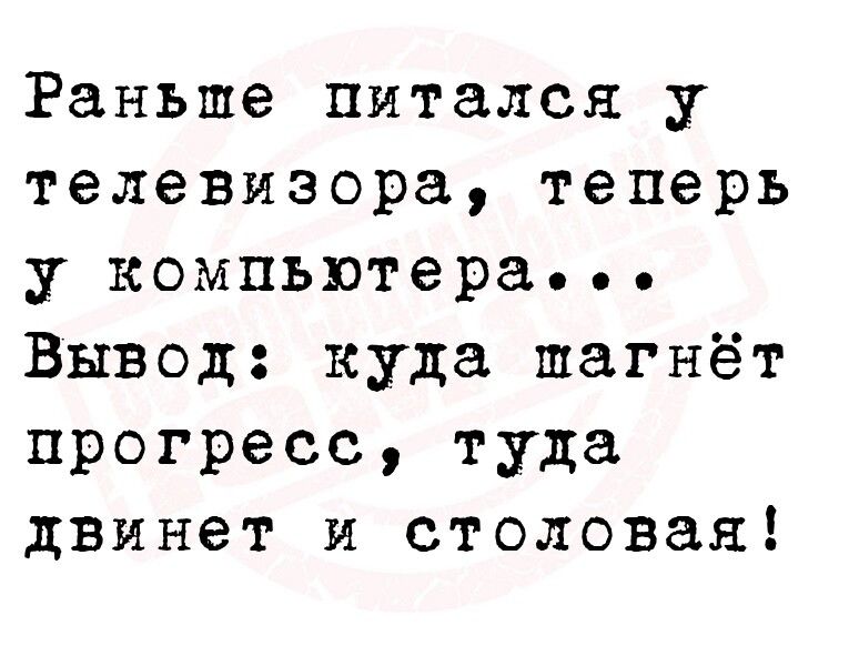 Раньше питался у телевизора теперь укомпьютера Вывод куда шагнёт прогресс туда двинет и столовая