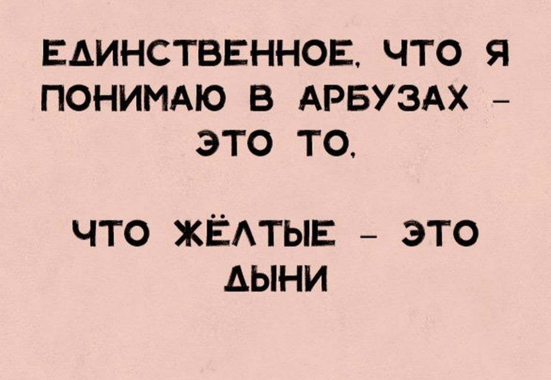 ЕАИНСТВЕННОЕ ЧТО Я ПОНИМАЮ В АРБУЗАХ ЭТО ТО ЧТО ЖЁАТЫЕ ЭТО АЫНИ