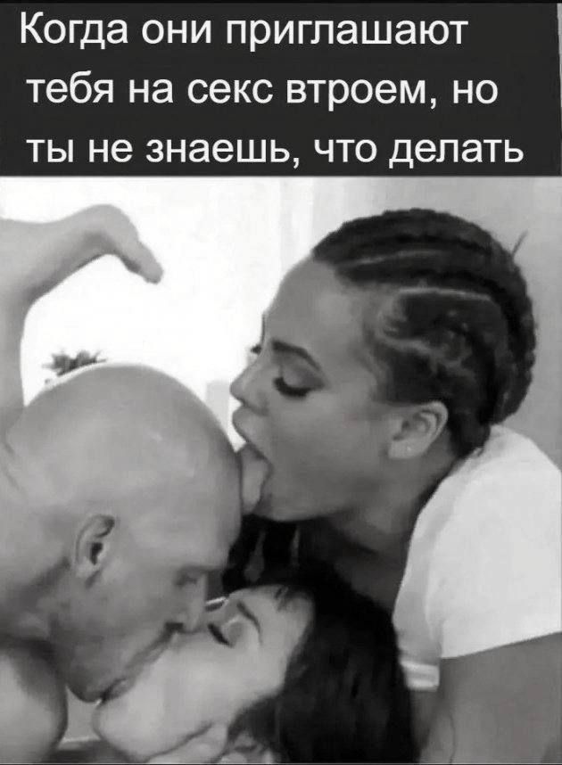 Когда они приглашают тебя на секс втроем но ты не знаешь что делать