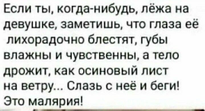 Если ты когда нибудь лёжа на девушке заметишь что глаза её лихорадочно блестят губы влажны и чувственны а тело дрожит как осиновый лист на ветру Спазь с неё и беги Это Малярия