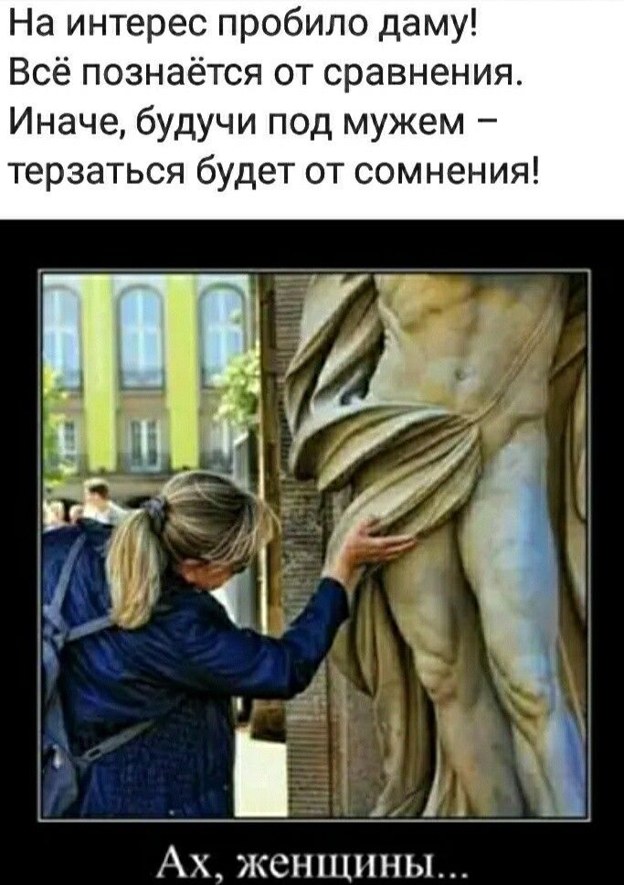 На интерес пробило даму Всё познаётся от сравнения Иначе будучи под мужем терзаться будет от сомнения Ах кснншны