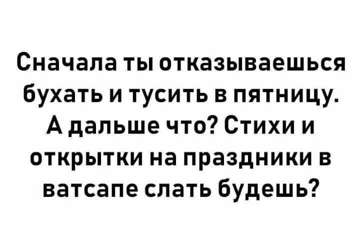 Сначала ты отказываешься бухать и тусить в пятницу А дальше что Стихи и открытки на праздники в ватсапе слать будешь