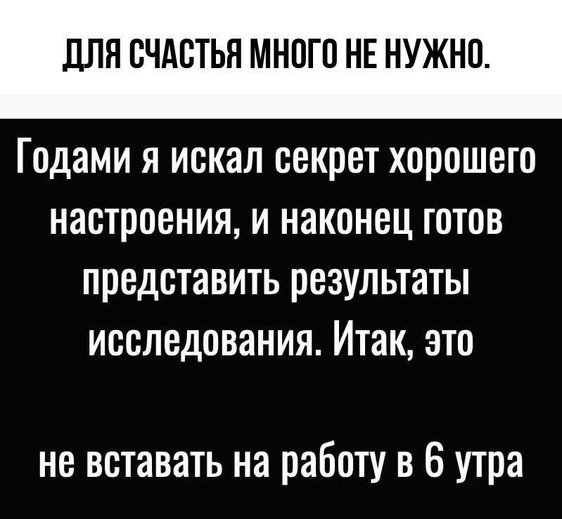 ЦПП СЧАСТЬЯ МНПГО НЕ НУЖНО Годами я искал секрет хорошего настроения и наконец готов представить результаты исследования Итак это не вставать на работу в 6 утра