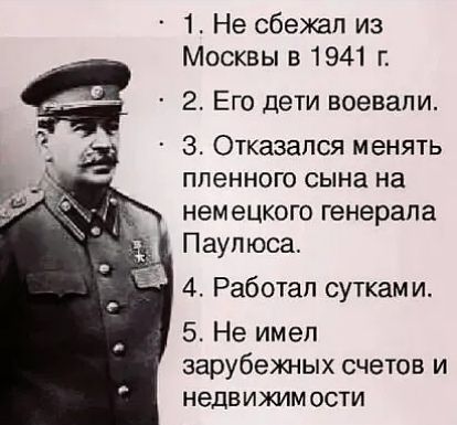 1 Не сбежал из Москвы в 1941 г 2 Его дети воевали З Отказался менять пленного сына на немецкого генерала Паупюса 4 Работал сутками 5 Не имел зарубежных счетов и недвижим ости