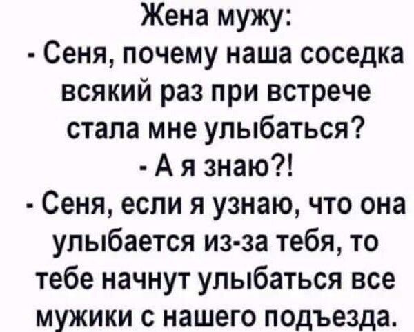 Жена мужу Сеня почему наша соседка всякий раз при встрече стала мне улыбаться А я знаю Сеня если я узнаю что она улыбается из за тебя то тебе начнут улыбаться все мужики с нашего подъезда