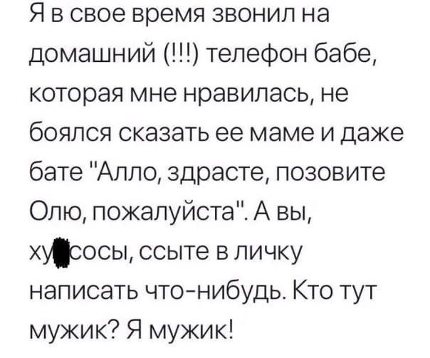 Я в свое время звонил на домашний телефон бабе которая мне нравилась не боялся сказать ее маме и даже бате Алло здрасте позовите Олю пожалуйста А вы хжосьь ссыте в личку написать чтонибудь Кто тут мужик Я мужик