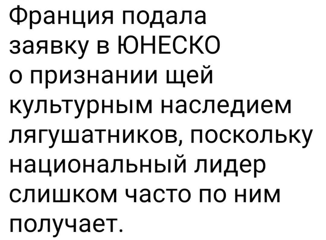 Франция подала заявку в ЮНЕСКО о признании щей культурным наследием лягушатников поскольку национальный лидер слишком часто по ним получает