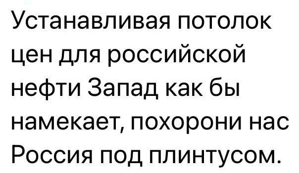 Устанавливая потолок цен для российской нефти Запад как бы намекает похорони нас Россия под плинтусом