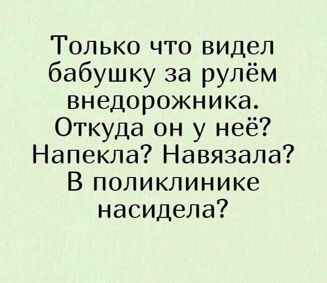 Только что видел бабушку за рулём внедорожника Откуда он у неё Напекла Навязала В поликлинике насидела