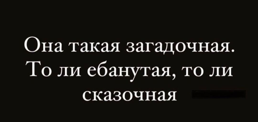 Она такая загадочная То ли ебанутая то ли сказочная
