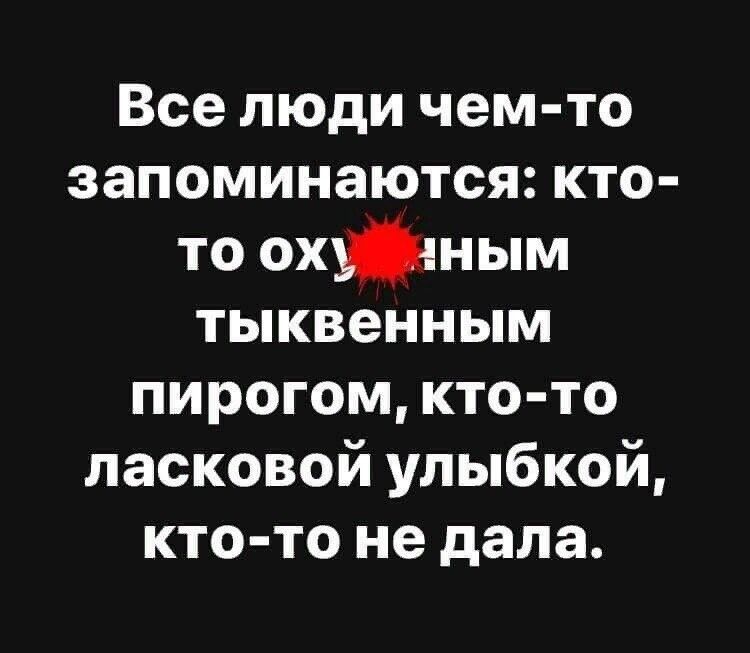 Все люди чем то запоминаются кто то охпным тыквенным пирогом кто то ласковой улыбкой кто то не дала