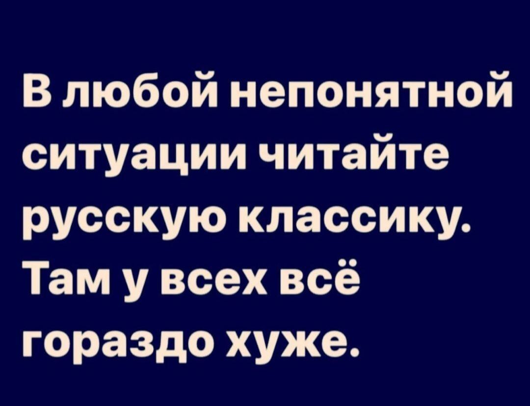 В любой непонятной ситуации читайте русскую классику Там у всех всё гораздо хуже