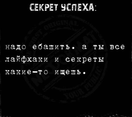 СЕКРЕТ ЗСПЕХА надо ебашить а ты все лайфхаки и секреты какие то ищешь