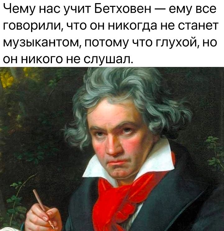 Чему нас учит Бетховен ему все говориличто ОН никогда НЭ станет МУЗЫКЭНТОМ ПОТОМУ ЧТО ГПУХОЙ НО ОН НИКОГО не слушал