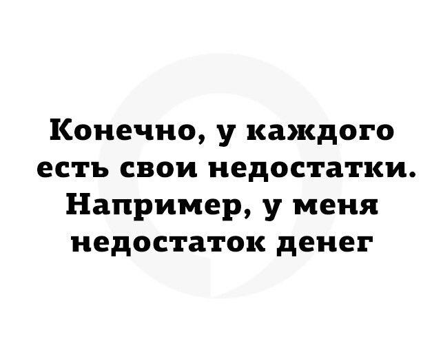 Конечно у каждого есть свои недостатки Например у меня недостаток денег