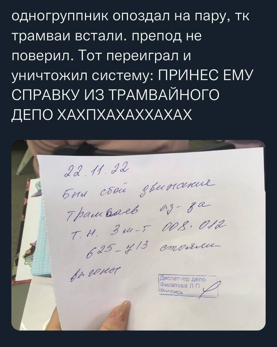 одногруппник опоздал на пару тк трамваи встали препод не поверил Тот переиграл и уничтожил систему ПРИНЕС ЕМУ СПРАВКУ ИЗ ТРАМВАЙНОГО ДЕПО ХАХПХАХАХХАХАХ