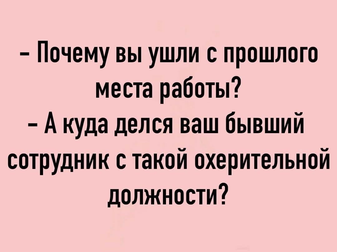 Почему вы ушли с прошлого места работы А куда делся ваш бывший сотрудник такой охерительной должности