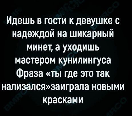 Идешь в гости к девушке с надеждой на шикарный минет а уходишь мастером кунилингуса Фраза ты где это так нализапсязаиграла новыми красками