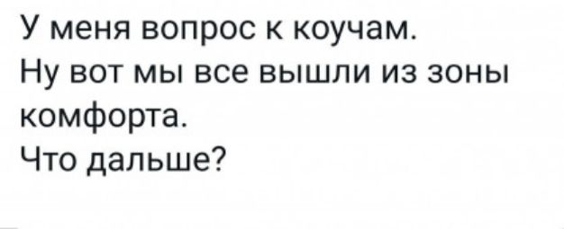 У меня вопрос к коучам Ну вот мы все вышли из зоны комфорта Что дальше