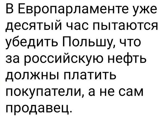 В Европарламенте уже десятый час пытаются убедить Польшу что за российскую нефть должны платить покупатели а не сам продавец