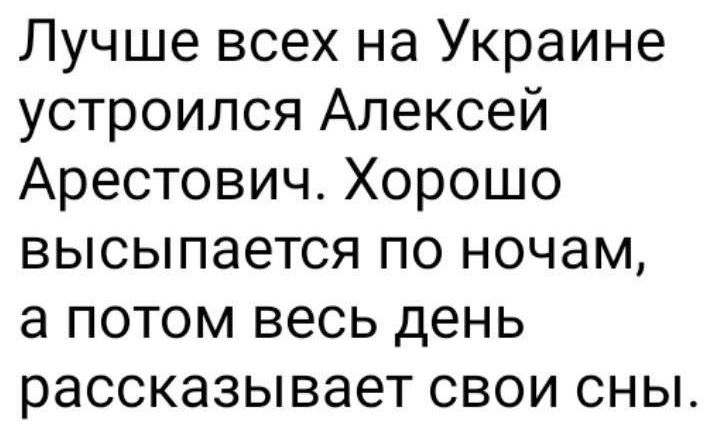 Лучше всех на Украине устроился Алексей Арестович Хорошо высыпается по ночам а потом весь день рассказывает свои сны