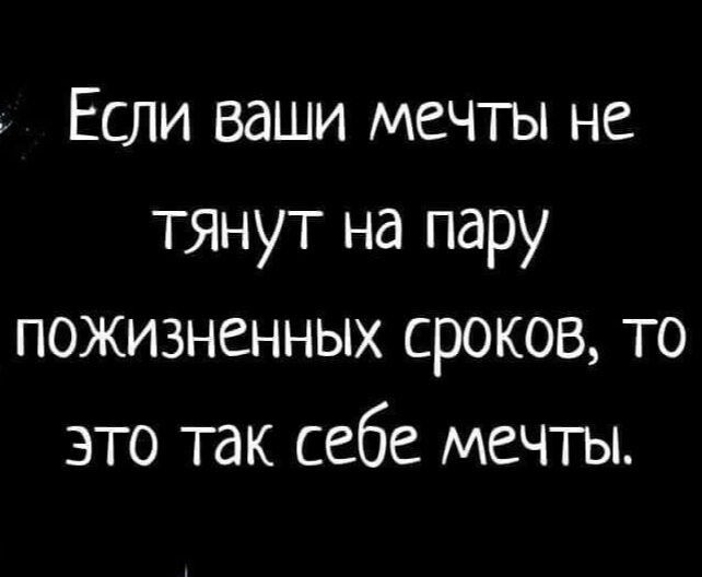 Если ваши мечты не тянут на пару пожизненных сроков то это так себе мечты