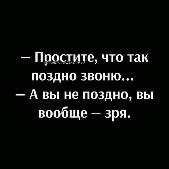 Простите что так поздно звоню А вы не поздно вы вообще зря