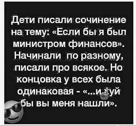 Дети писали сочинение на тему Если бы я был министром финансов Начинали по разному писали про всякое Но концовка у всех была одинаковая Иауй бы вы меня нашЛи