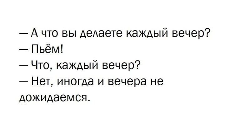 А что вы даете каждый вечер Пьём Что каждый вечер Нет иногда и вечера не дожидается