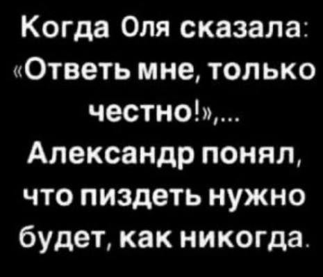 Когда Оля сказала Ответь мне только честном Александр понял что пиздеть нужно будет как никогда