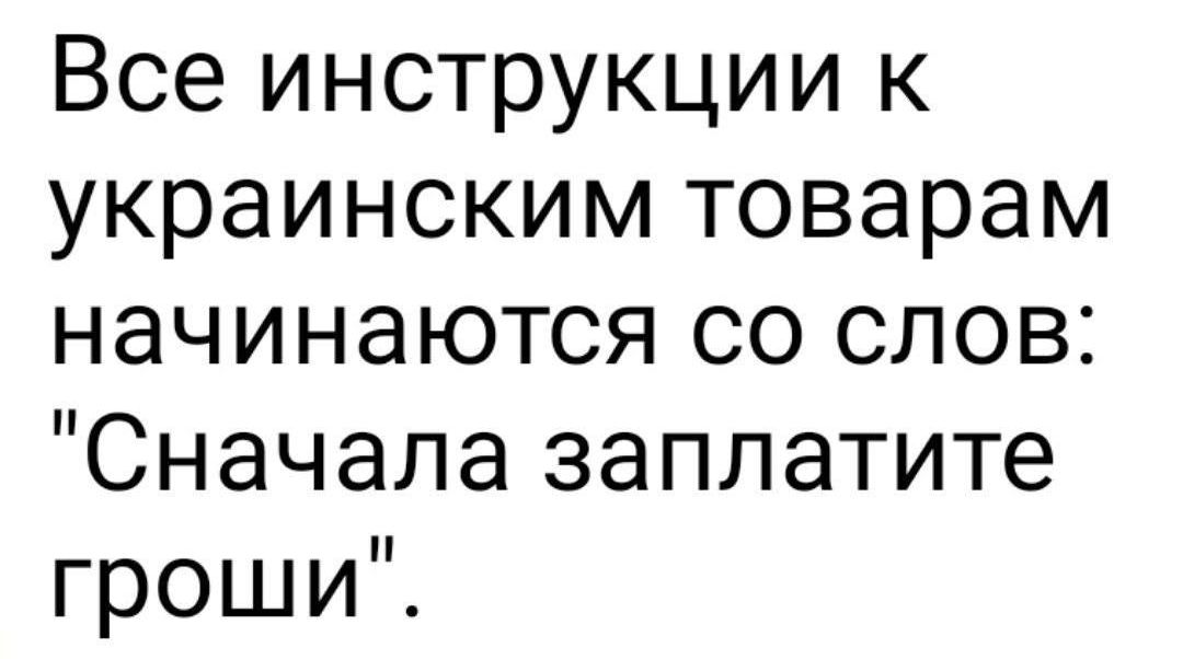 Все инструкции к украинским товарам начинаются со слов Сначала заплатите гроши