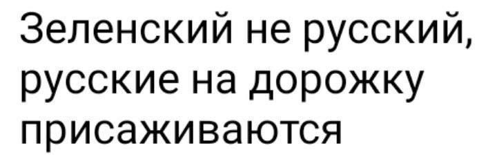 Зеленский не русский русские на дорожку присаживаются
