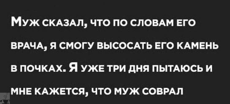 Муж СКАЗАЛ ЧТО ПО СЛОВАМ ЕГО ВРАЧА я СМОГУ ВЫСОСАТЬ ЕГО КАМЕНЬ В ПОЧКАХ Я УЖЕ ТРИ ПНП ПЫТАЮСЬ И МНЕ КАЖЕТСЯ ЧТО МУЖ СОВРАЛ