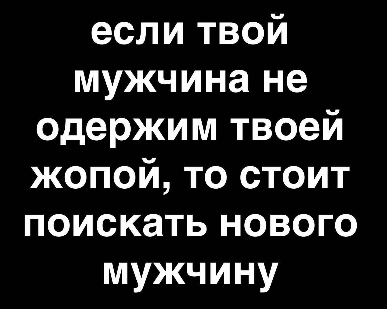 если твой мужчина не одержим твоей жопой то стоит поискать нового мужчину