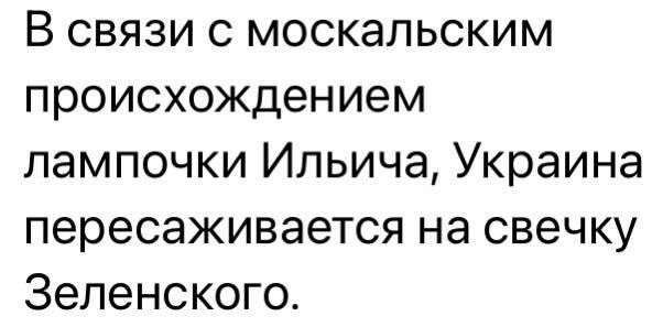 В связи с москальским происхождением лампочки Ильича Украина пересаживается на свечку Зеленского