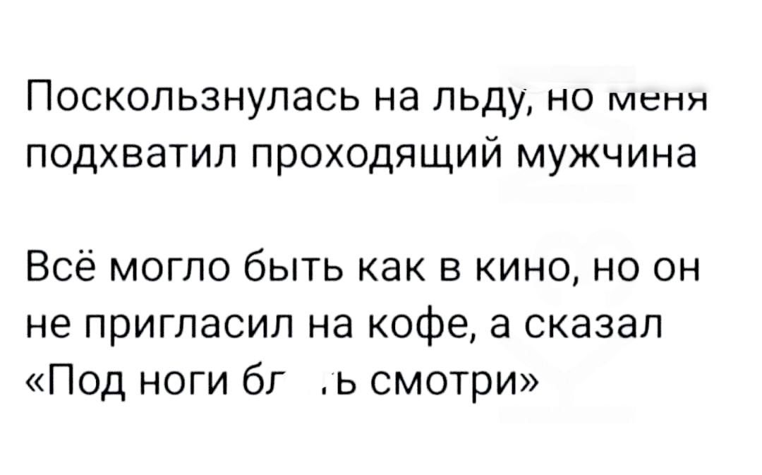 Поскользнупась на льду но меня подхватил проходящий мужчина Всё могло быть как в кино но он не пригласил на кофе 3 сказал Под ноги бг ь смотри