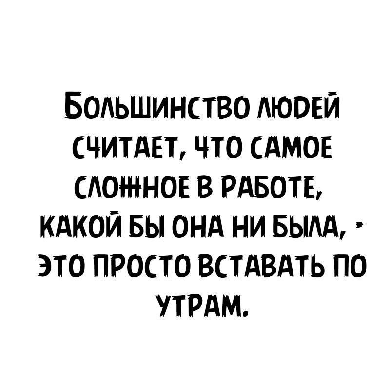 БОАЬШИНСТВО АЮОЕЙ СЧИТАЕТ ЧТО САМОЕ САОН іНОЕ В РАБОТЕ КАКОЙ БЫ ОНА НИ БЫАА ЭТО ПРОСТО ВСТАВАТЬ ПО РАМ
