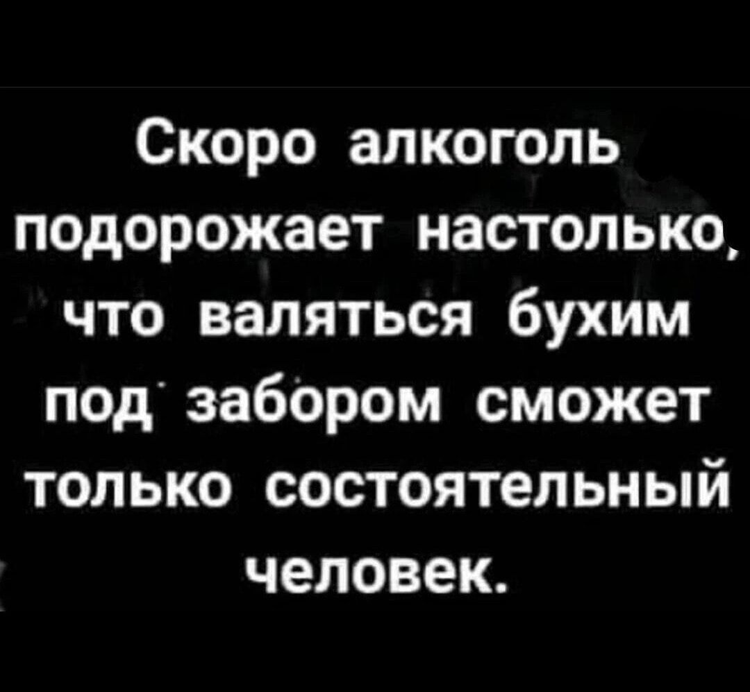 Скоро алкоголь подорожает настолько что валяться бухим под забором сможет только состоятельный человек