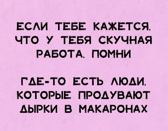 ЕСАИ ТЕБЕ КАЖЕТСЯ ЧТО У ТЕБЯ СКУЧНАЯ РАБОТА ПОМНИ ГАЕ ТО ЕСТЬ АЮАИ КОТОРЫЕ ПРОАУВАЮТ АЫРКИ В МАКАРОНАХ