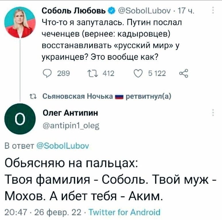 Соболь Любовь тэоьышьои 17 ч Что то я запуталась Путин послал чеченцев вернее кадыровцев восстанавливать русский мир у украинцев Это вообще как 2х3 Щ эш п Синопская Ночвка регвпнща Олег Антипин шшппріптдшв В ответ ЭОЬЫШЬОЧ Обьясняю на пальцах Твоя Фамилия Соболь Твой муж Мохов А ибет тебя Аким 2 726 Февр 22 ТщщекГшАпсігоіп