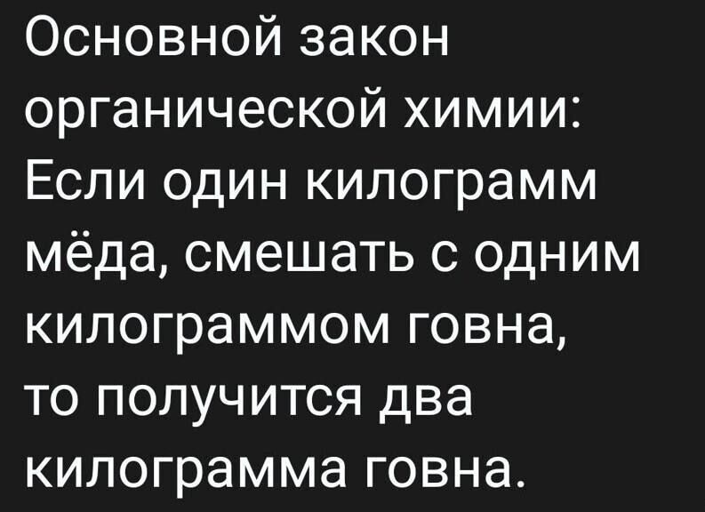 Основной закон органической химии Если один килограмм мёда смешать с одним кипограммом говна то получится два килограмма говна