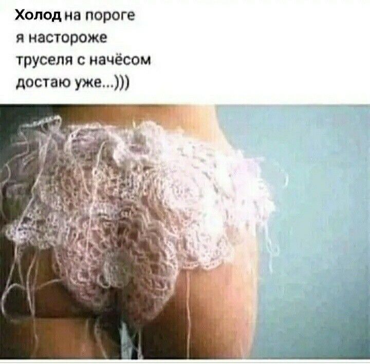 ХПд на пороге я иастороже труселя иачесом достаю уже