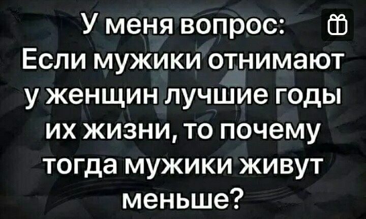 У меня вопрос 05 Если мужики отнимают у женщин лучшие годы их жизни то почему тогда мужики живут меньше